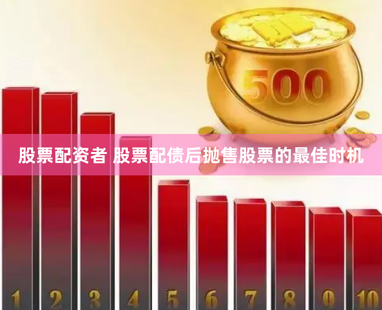 股票配资者 股票配债后抛售股票的最佳时机