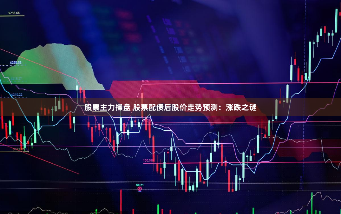 股票主力操盘 股票配债后股价走势预测：涨跌之谜