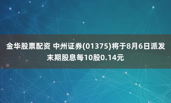 金华股票配资 中州证券(01375)将于8月6日派发末期股息每10股0.14元