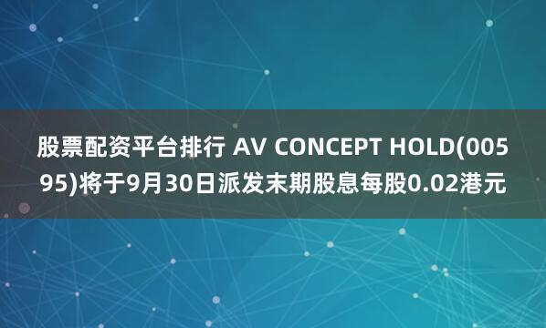 股票配资平台排行 AV CONCEPT HOLD(00595)将于9月30日派发末期股息每股0.02港元