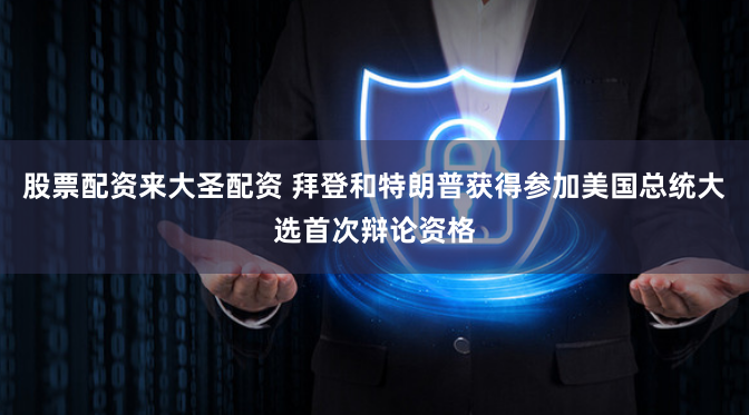 股票配资来大圣配资 拜登和特朗普获得参加美国总统大选首次辩论资格