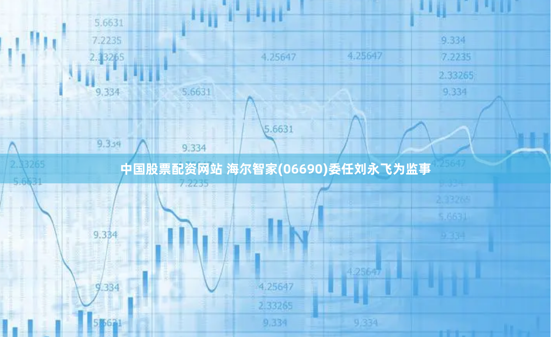 中国股票配资网站 海尔智家(06690)委任刘永飞为监事