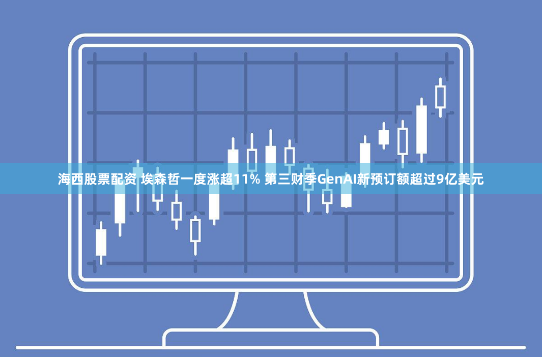 海西股票配资 埃森哲一度涨超11% 第三财季GenAI新预订额超过9亿美元
