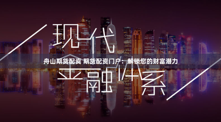 舟山期货配资 期货配资门户：解锁您的财富潜力