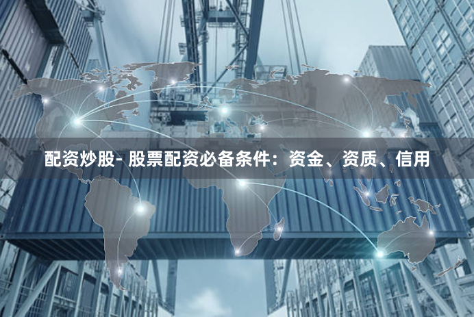 配资炒股- 股票配资必备条件:资金、资质、信用