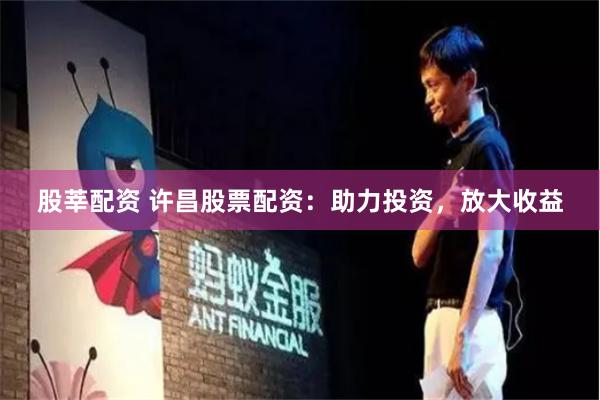 股莘配资 许昌股票配资：助力投资，放大收益