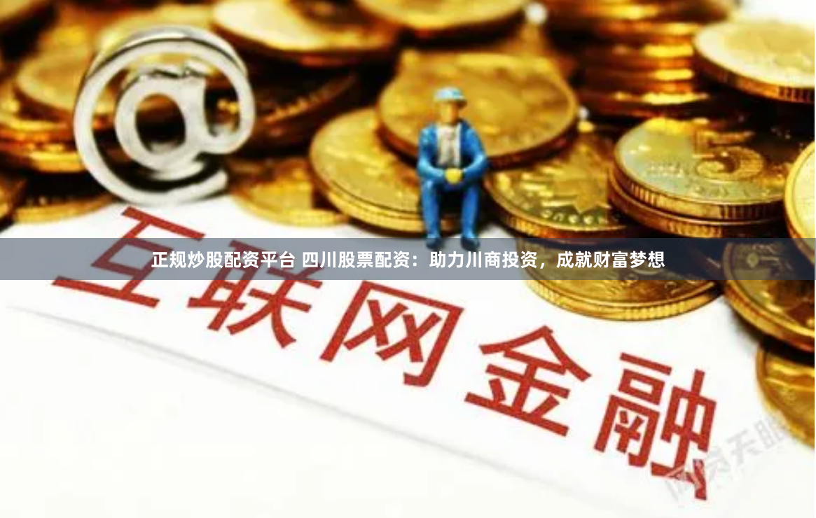 正规炒股配资平台 四川股票配资：助力川商投资，成就财富梦想