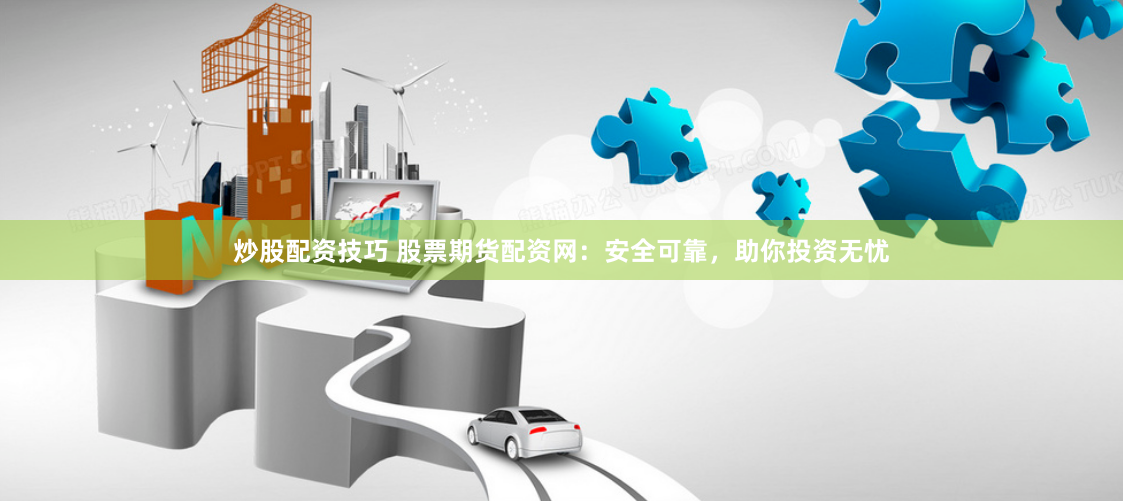 炒股配资技巧 股票期货配资网：安全可靠，助你投资无忧