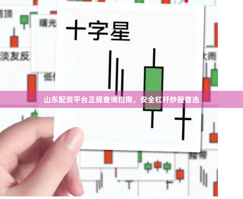 山东配资平台正规查询指南，安全杠杆炒股首选