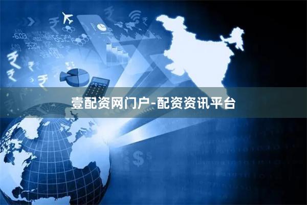 壹配资网门户-配资资讯平台