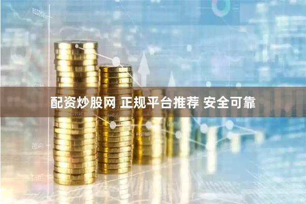 配资炒股网 正规平台推荐 安全可靠