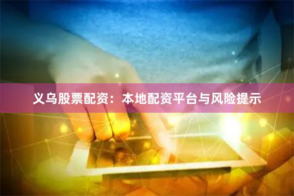 义乌股票配资：本地配资平台与风险提示