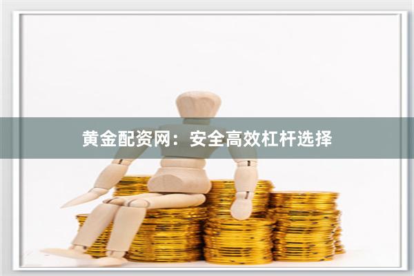 黄金配资网：安全高效杠杆选择