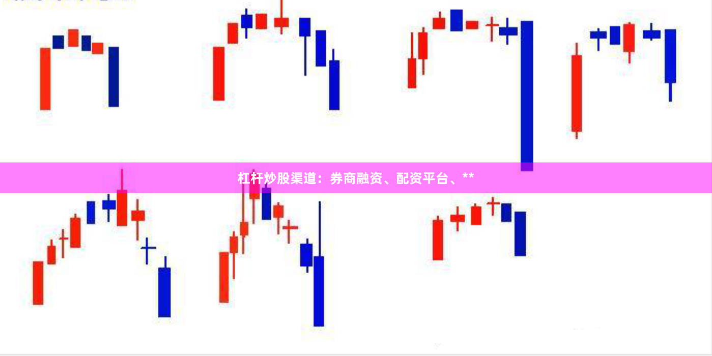 杠杆炒股渠道：券商融资、配资平台、**
