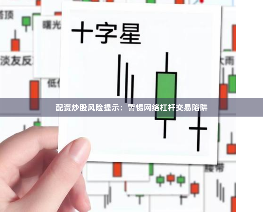 配资炒股风险提示：警惕网络杠杆交易陷阱