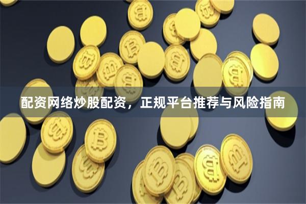 配资网络炒股配资，正规平台推荐与风险指南
