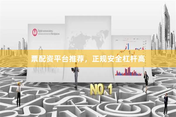 票配资平台推荐，正规安全杠杆高