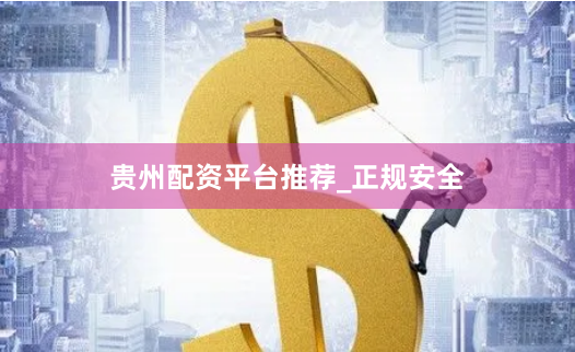 贵州配资平台推荐_正规安全
