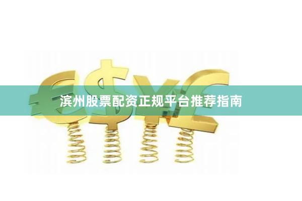 滨州股票配资正规平台推荐指南
