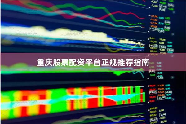 重庆股票配资平台正规推荐指南