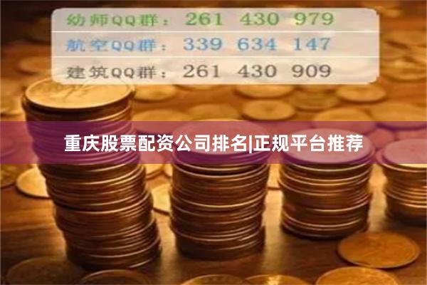 重庆股票配资公司排名|正规平台推荐