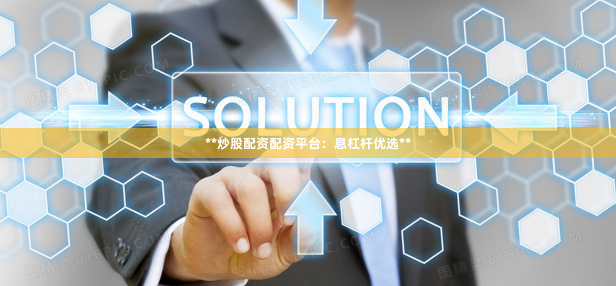 **炒股配资配资平台：息杠杆优选**