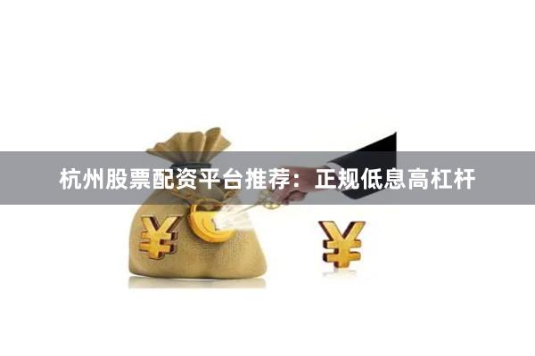 杭州股票配资平台推荐:正规低息高杠杆