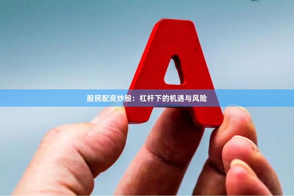 股民配资炒股:杠杆下的机遇与风险